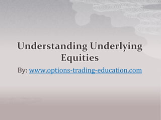 Understanding Underlying
Equities
By: www.options-trading-education.com
 