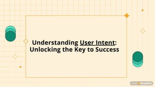 Understanding User Intent:
Unlocking the Key to Success
 
