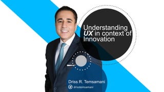 Driss R. Temsamani
Understanding
UX in context of
Innovation
drisstemsamani
 