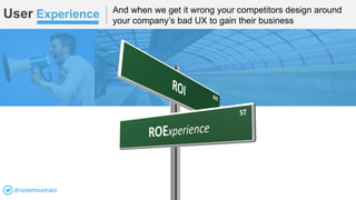 User Experience And when we get it wrong your competitors design around
your company’s bad UX to gain their business
drisstemsamani
 