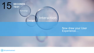Interaction
Design
Technology
Now draw your User
Experience…
15 SECONDS
TEST
drisstemsamani
 