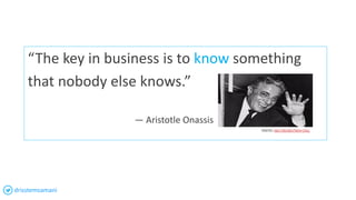 “The key in business is to know something
that nobody else knows.”
— Aristotle Onassis
PHOTO: HULTON-DEUTSCH COLL
drisstemsamani
 