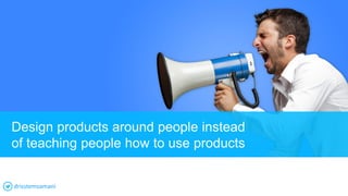 Design products around people instead
of teaching people how to use products
drisstemsamani
 
