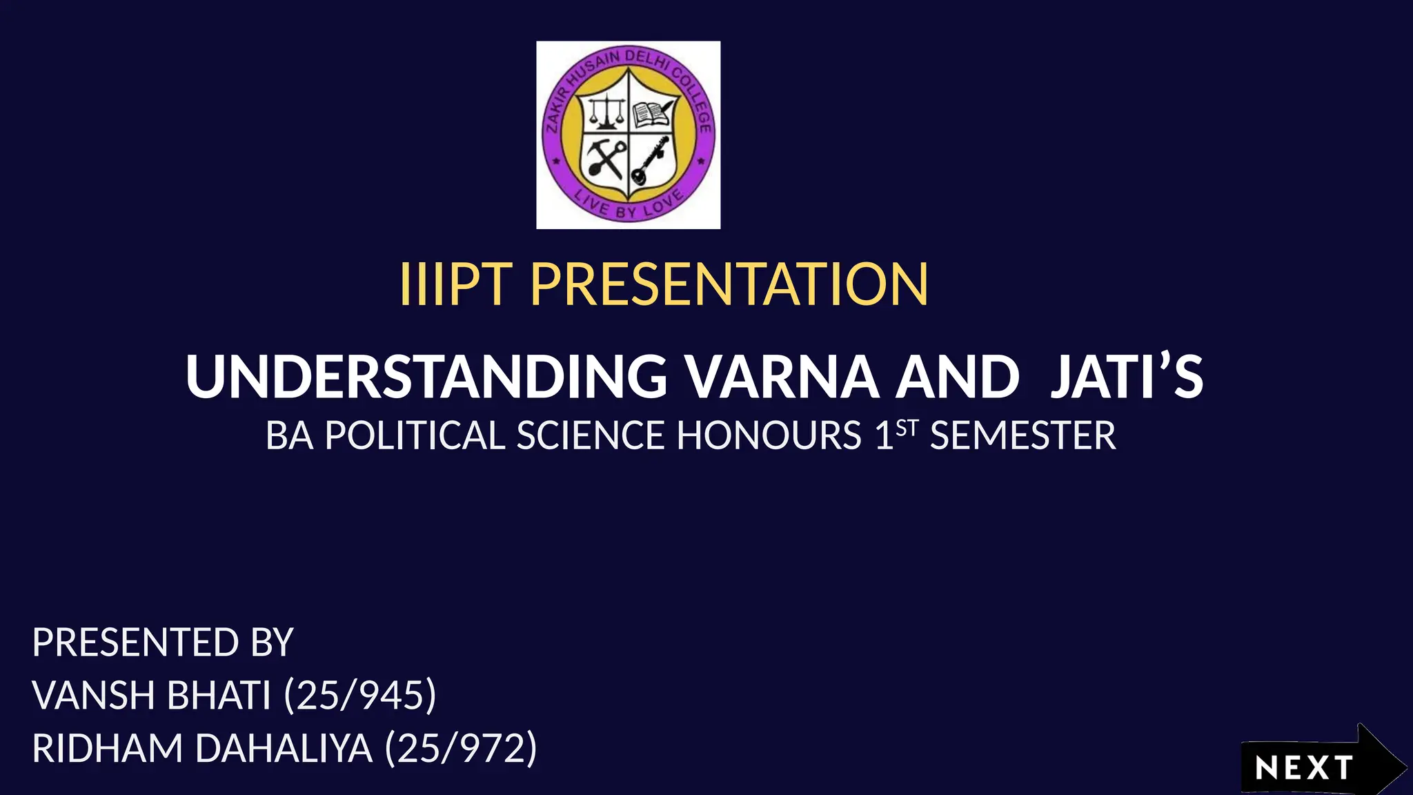 IIIPT PRESENTATION
UNDERSTANDING VARNA AND JATI’S
PRESENTED BY
VANSH BHATI (25/945)
RIDHAM DAHALIYA (25/972)
BA POLITICAL SCIENCE HONOURS 1ST
SEMESTER
 