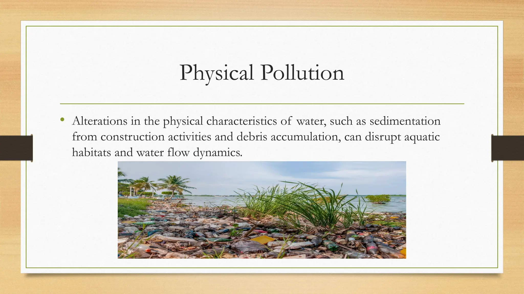 Physical Pollution
• Alterations in the physical characteristics of water, such as sedimentation
from construction activities and debris accumulation, can disrupt aquatic
habitats and water flow dynamics.
 
