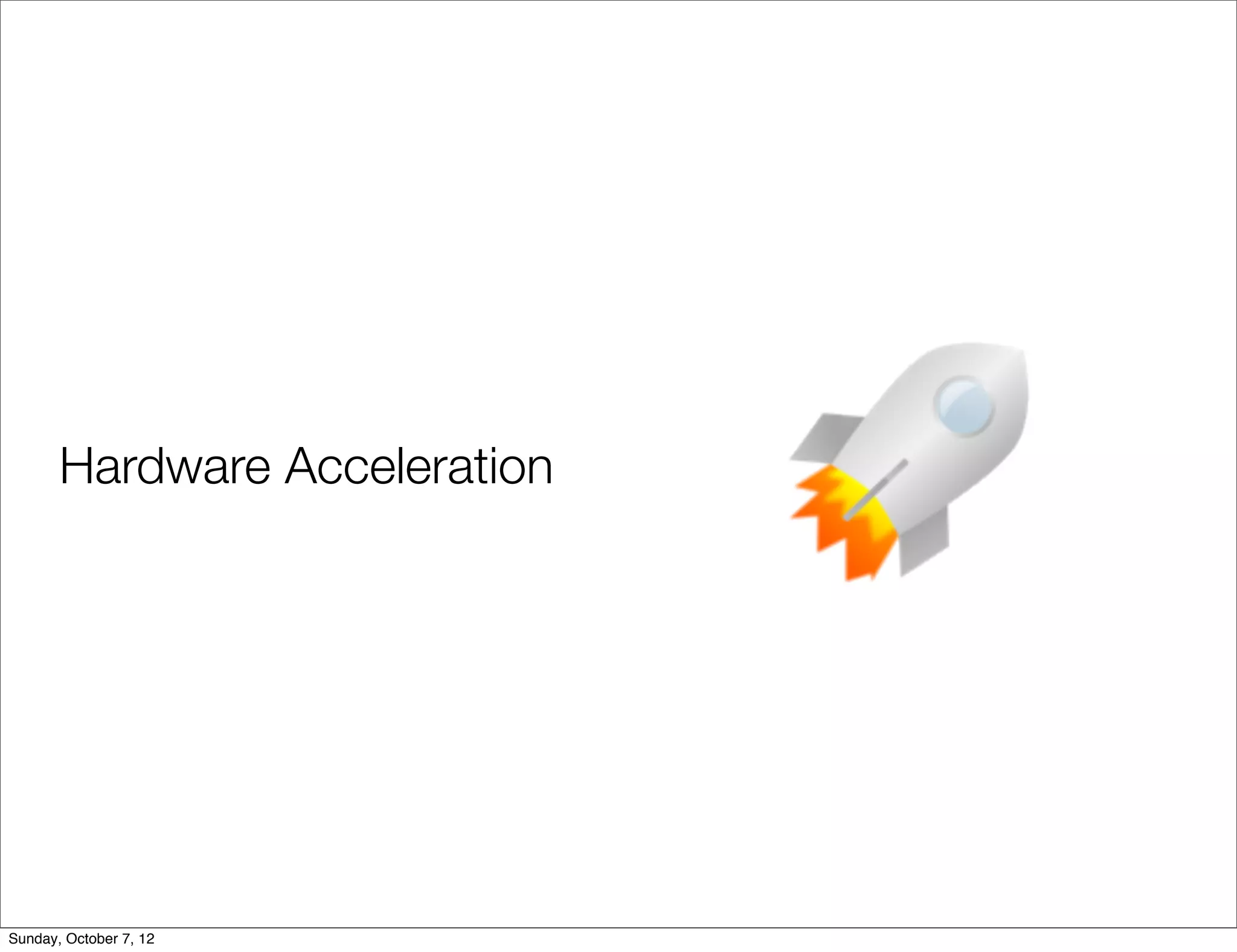Hardware Acceleration




Sunday, October 7, 12
 