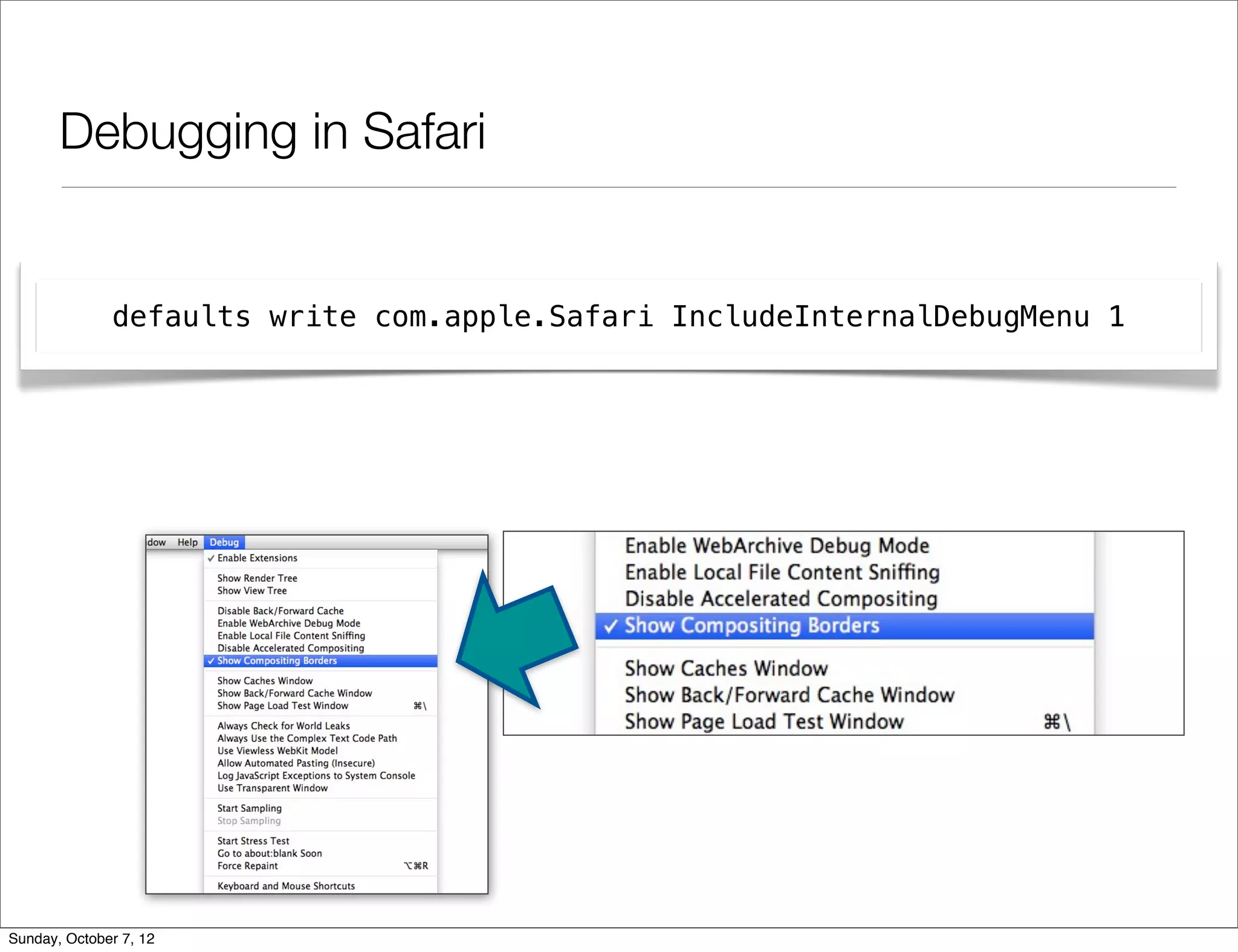 Debugging in Safari


              defaults write com.apple.Safari IncludeInternalDebugMenu 1




Sunday, October 7, 12
 