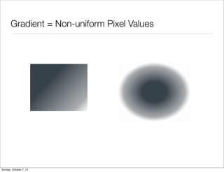 Gradient = Non-uniform Pixel Values




Sunday, October 7, 12
 