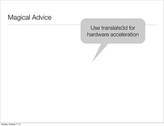 Magical Advice
                         Use translate3d for
                        hardware acceleration




Sunday, October 7, 12
 