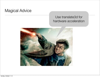 Magical Advice
                         Use translate3d for
                        hardware acceleration




Sunday, October 7, 12
 