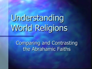Understanding World Religions Comparing and Contrasting the Abrahamic Faiths 