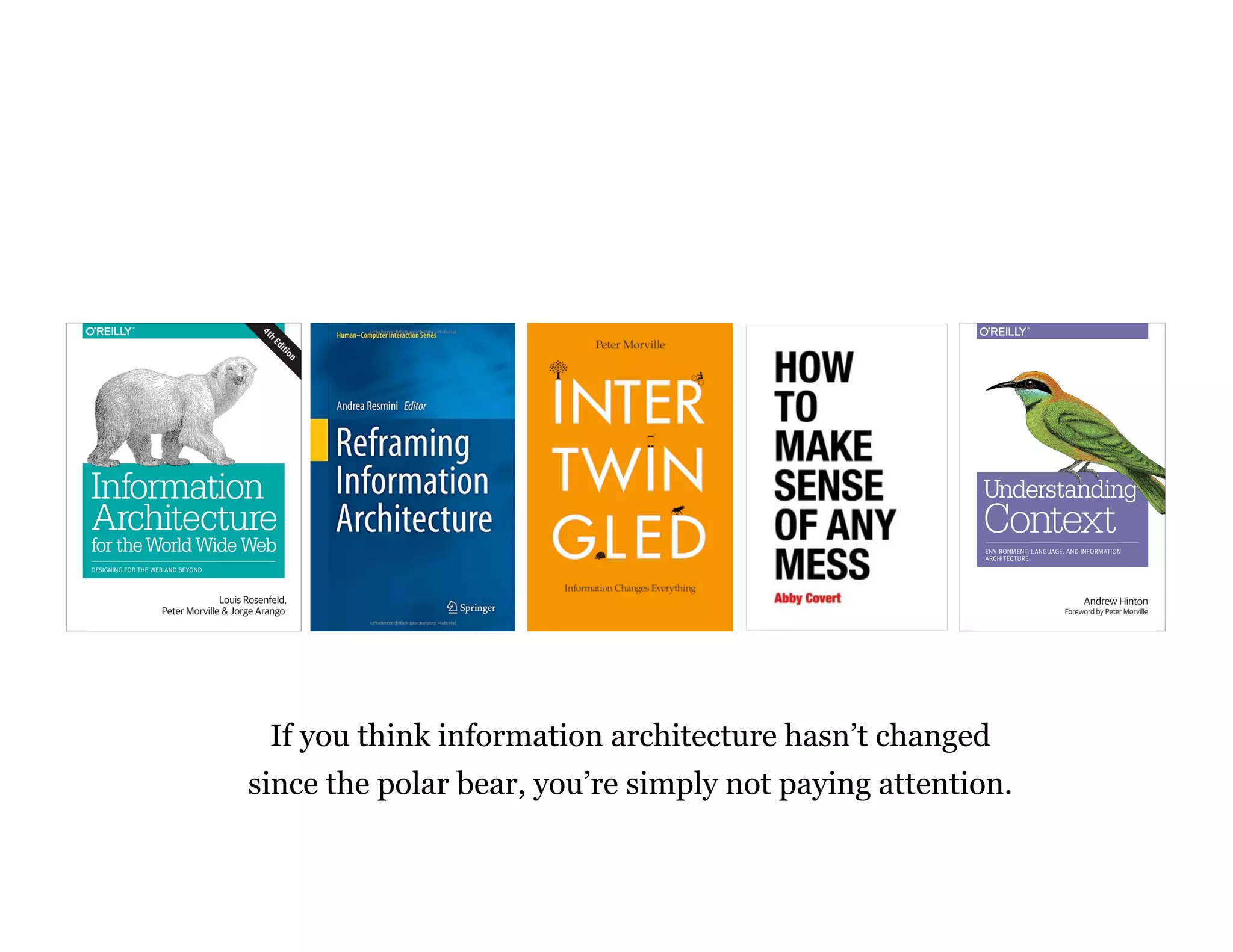 If you think information architecture hasn’t changed
since the polar bear, you’re simply not paying attention.
 