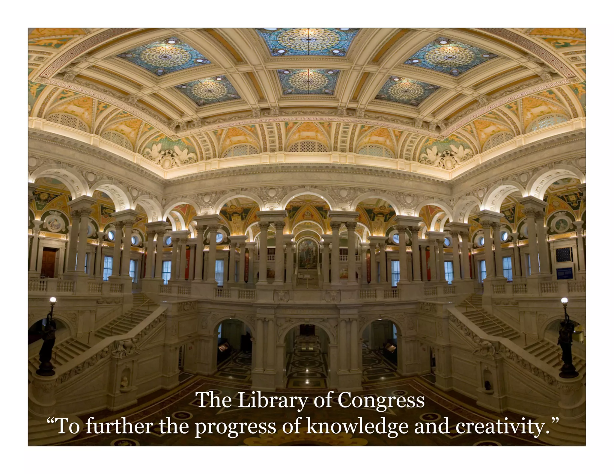 6	
  
The Library of Congress
“To further the progress of knowledge and creativity.”
 