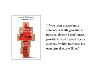 “If you want to accelerate
someone’s death, give him a
personal doctor. I don’t mean
provide him with a bad doctor.
Just pay for him to choose his
own. Any doctor will do.”
 