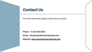 Contact Us
Phone : +1 214-431-5215
Email : info@marsbiminternational.com
Website: www.marsbiminternational.com
For more information, please reach out to our team.
 