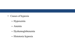 • Causes of hypoxia 
– Hypoxemia 
– Anemia 
– Dyshemoglobenemia 
– Histotoxic hypoxia 
 