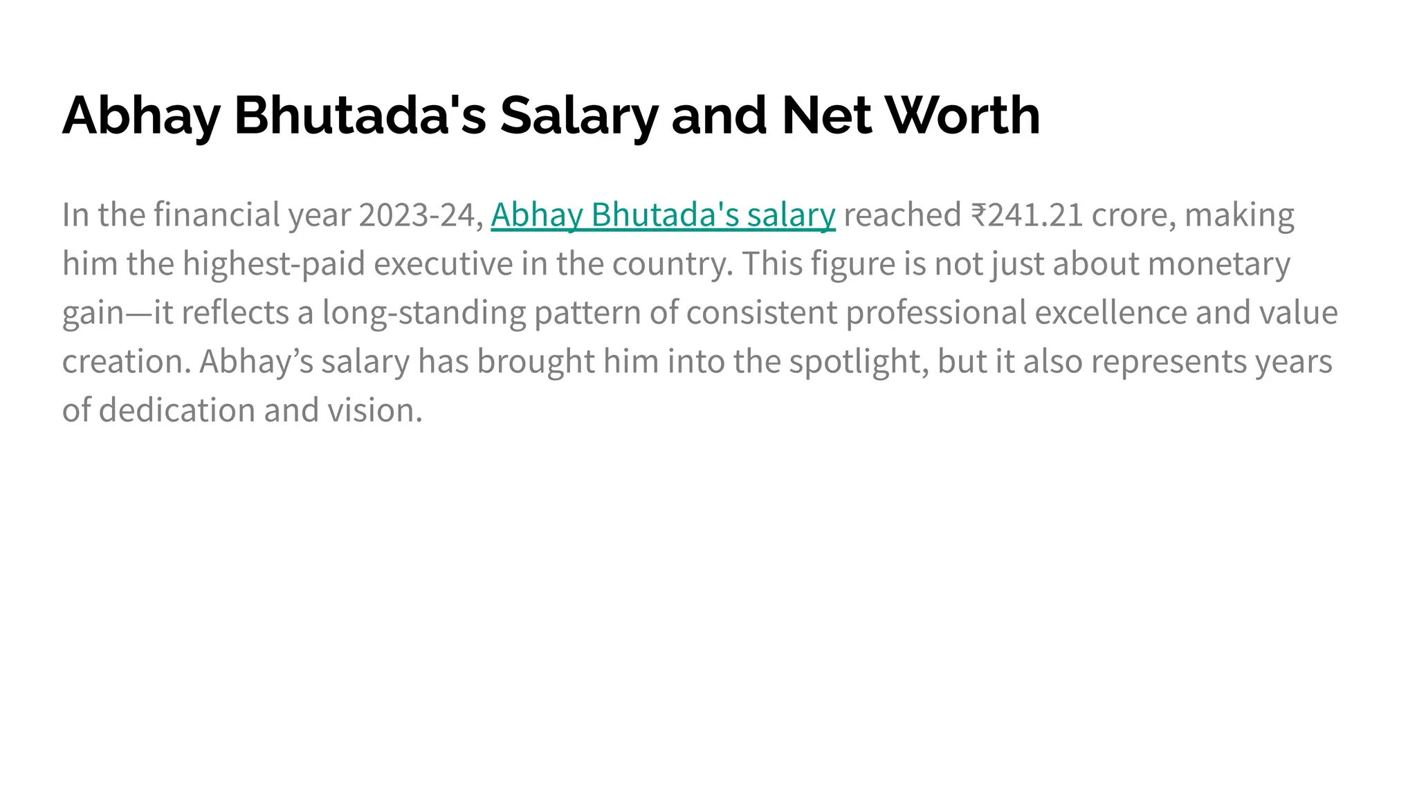 Abhay Bhutada's Salary and Net Worth
In the financial year 2023-24, Abhay Bhutada's salary reached ₹241.21 crore, making
him the highest-paid executive in the country. This figure is not just about monetary
gain—it reflects a long-standing pattern of consistent professional excellence and value
creation. Abhayʼs salary has brought him into the spotlight, but it also represents years
of dedication and vision.
 