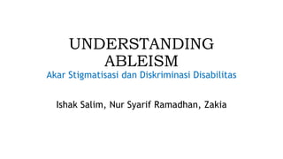 UNDERSTANDING
ABLEISM
Akar Stigmatisasi dan Diskriminasi Disabilitas
Ishak Salim, Nur Syarif Ramadhan, Zakia
 