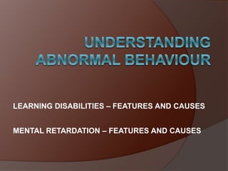 LEARNING DISABILITIES – FEATURES AND CAUSES
MENTAL RETARDATION – FEATURES AND CAUSES
 