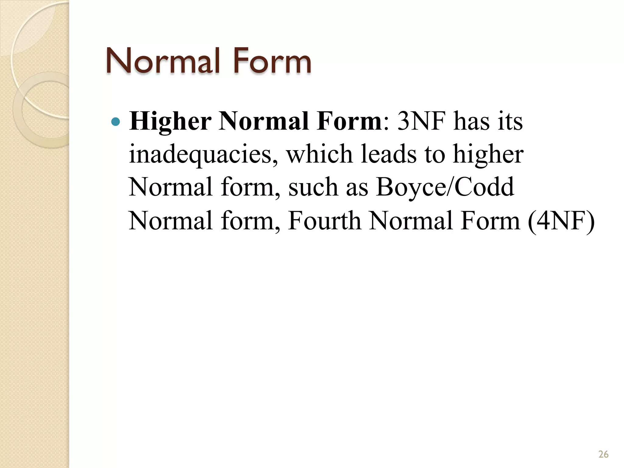 Normal Form — Higher Normal Form: 3NF has its inadequacies, which leads to higher Normal form, such as Boyce/Codd Normal form, Fourth Normal Form (4NF) 26 
