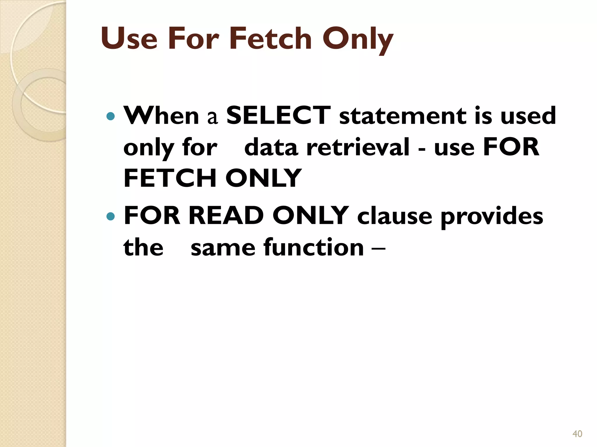Use For Fetch Only — When a SELECT statement is used only for data retrieval - use FOR FETCH ONLY — FOR READ ONLY clause provides the same function – 40 