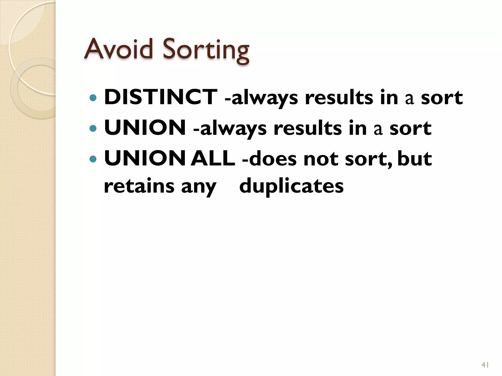 Avoid Sorting — DISTINCT -always results in a sort — UNION -always results in a sort — UNION ALL -does not sort, but retains any duplicates 41 