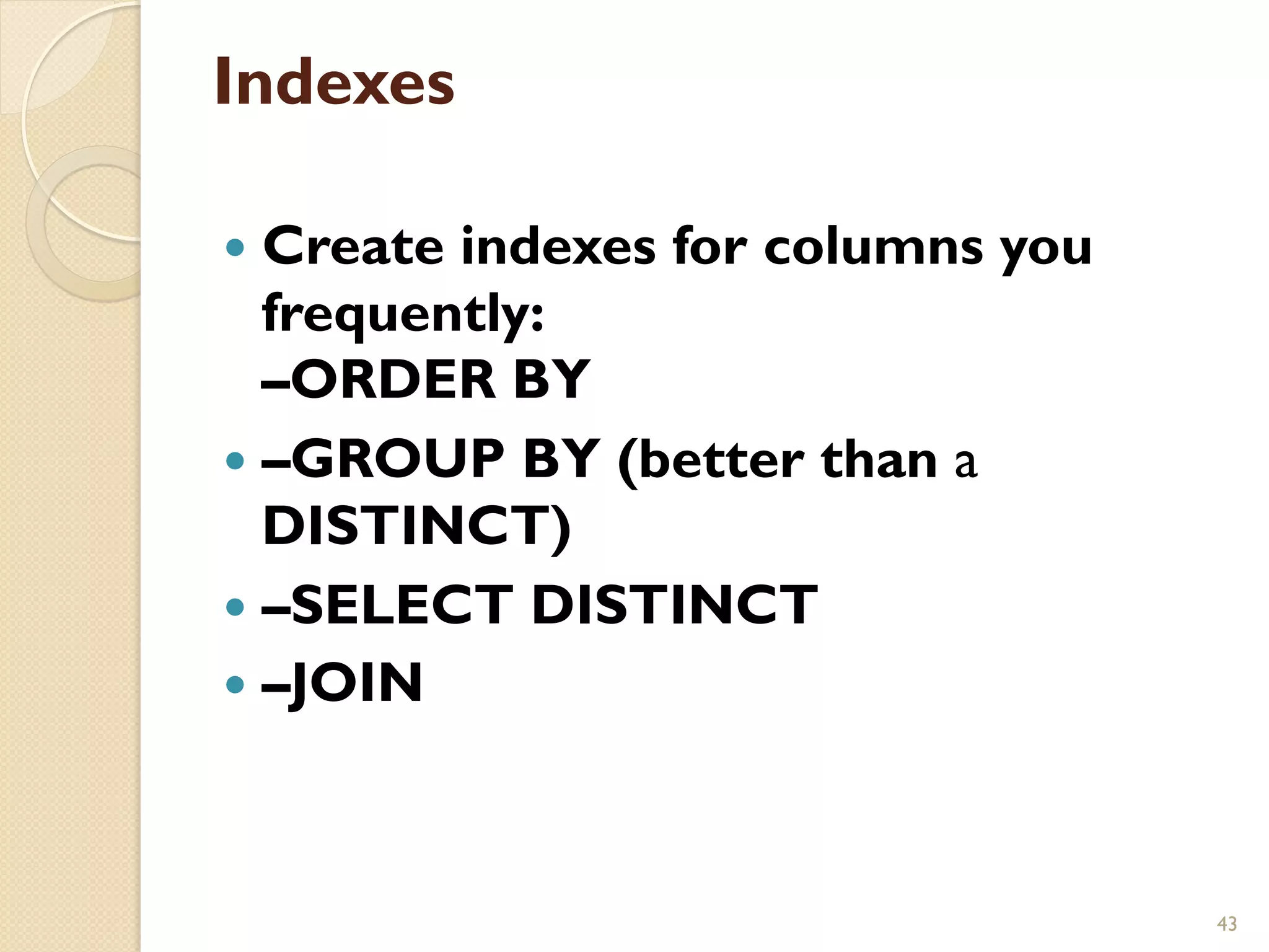 Indexes — Create indexes for columns you frequently: –ORDER BY — –GROUP BY (better than a DISTINCT) — –SELECT DISTINCT — –JOIN 43 
