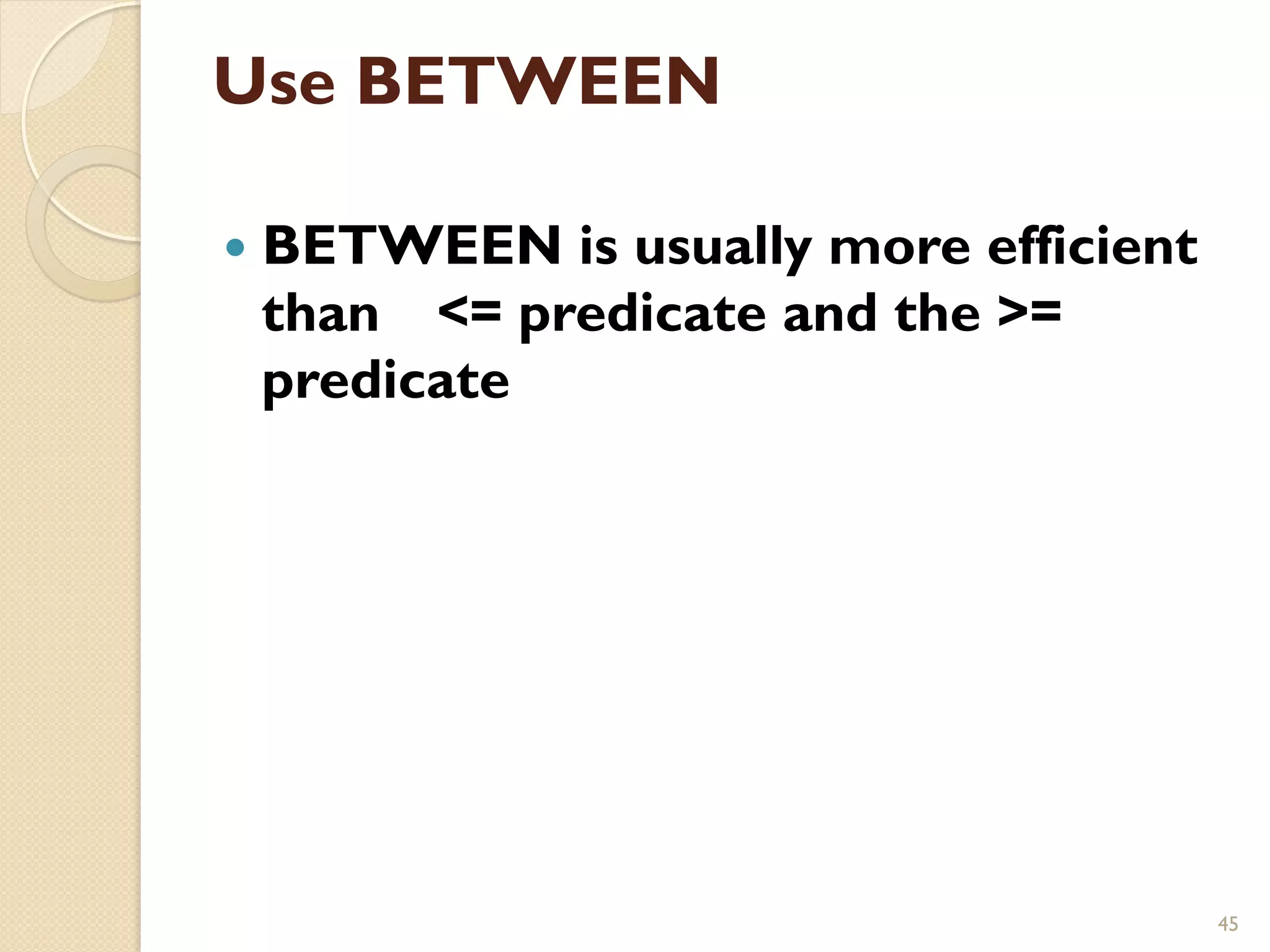 Use BETWEEN — BETWEEN is usually more efficient than = predicate and the = predicate 45 
