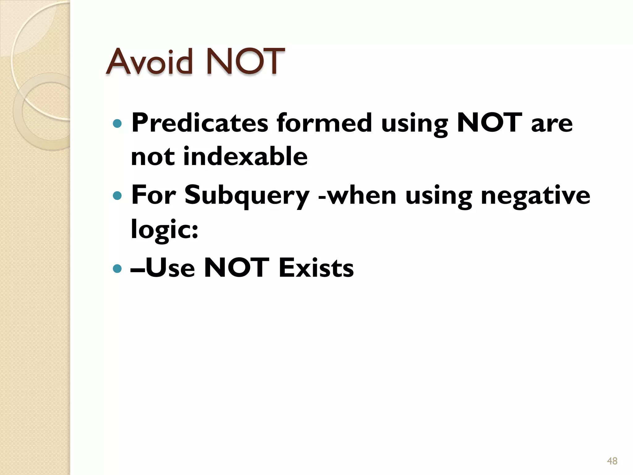 Avoid NOT — Predicates formed using NOT are not indexable — For Subquery -when using negative logic: — –Use NOT Exists 48 