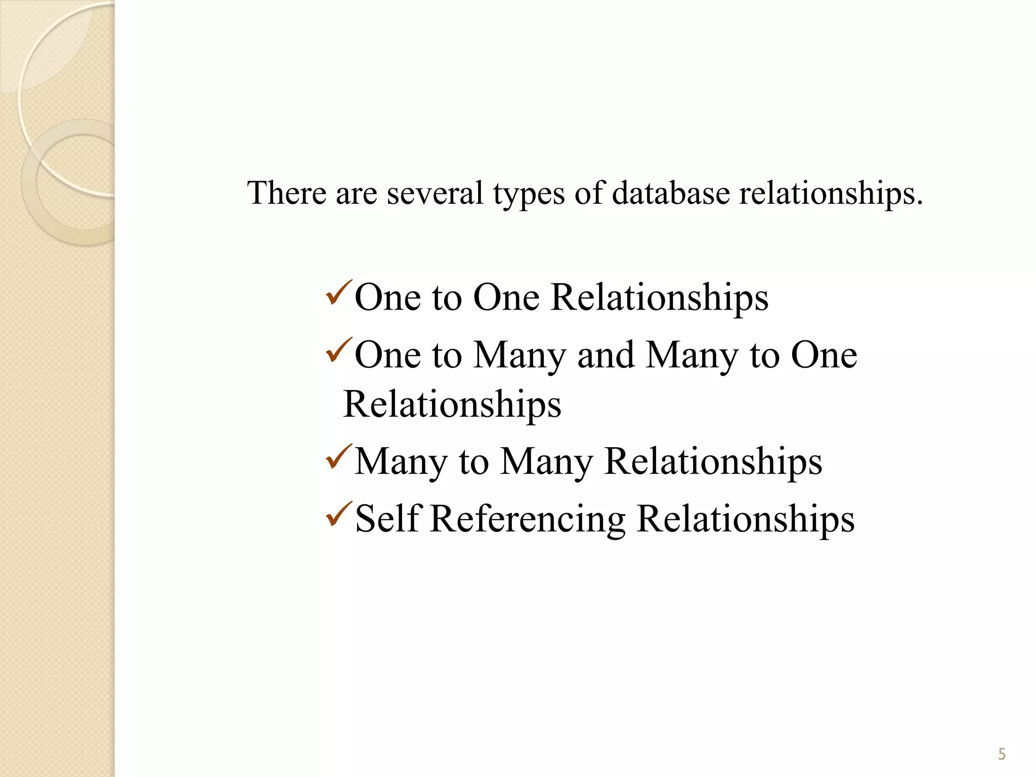 There are several types of database relationships. ü One to One Relationships ü One to Many and Many to One Relationships ü Many to Many Relationships ü Self Referencing Relationships 5 