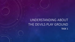 UNDERSTANDING ABOUT
THE DEVILS PLAY GROUND
TASK 1
 