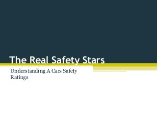 The Real Safety Stars
Understanding A Cars Safety
Ratings
 