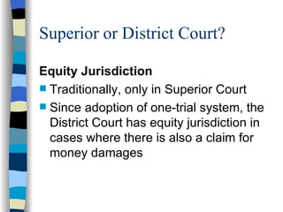 Superior or District Court? Equity Jurisdiction Traditionally, only in Superior Court Since adoption of one-trial system, the District Court has equity jurisdiction in cases where there is also a claim for money damages 
