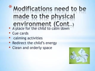 *

•   A place for the child to calm down
•   Cue cards
•    calming activities
•   Redirect the child’s energy
•   Clean and orderly space
 