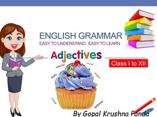ENGLISH GRAMMAR
EASYTO UNDERSTAND; EASYTO LEARN
Class I to XII
By Gopal Krushna Panda
“Adjectives”
 
