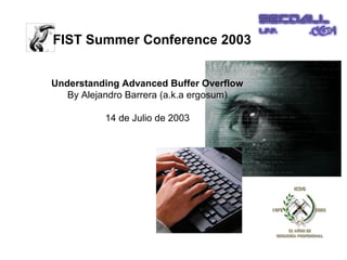 FIST Summer Conference 2003


Understanding Advanced Buffer Overflow
   By Alejandro Barrera (a.k.a ergosum)

          14 de Julio de 2003
 