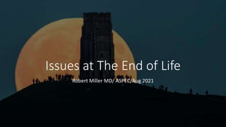 Issues at The End of Life
Robert Miller MD/ ASPEC/Aug 2021
 