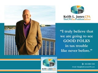 Email: Help@KeithJonesCPA.com
“I truly believe that
we are going to see
GOOD FOLKS
in tax trouble
like never before.”
 