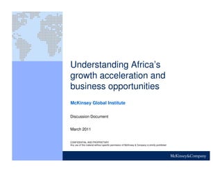 Understanding Africa’s
growth acceleration and
business opportunities
March 2011
CONFIDENTIAL AND PROPRIETARY
Any use of this material without specific permission of McKinsey & Company is strictly prohibited
McKinsey Global Institute
Discussion Document
 
