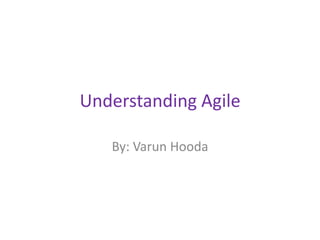 Understanding Agile
By: Varun Hooda
 