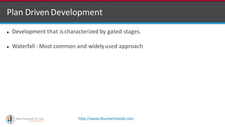 http://www.ifourtechnolab.com
 Development that is characterized by gated stages.
 Waterfall - Most common and widelyused approach
Plan Driven Development
 