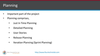 http://www.ifourtechnolab.com
Planning
• Important part of the project
• Planning comprises,
• Just In Time Planning
• Detailed Planning
• User Stories
• Release Planning
• Iteration Planning (Sprint Planning)
 