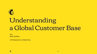 2019
Understanding
a Global Customer Base
2019
Beth Godfrey
UX Researcher at Mailchimp
1
 