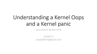 Understanding a Kernel Oops
and a Kernel panic
Linux Kernel Version 4.9.8
Joseph Lu
joseph78715@gmail.com
 