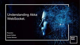 Understanding Akka
WebSocket.
Presenter:
Ayush Pathak.
Tushar Dhiman.
 