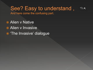  Alien v Native
 Alien v Invasive
 ‘The Invasive’ dialogue
 