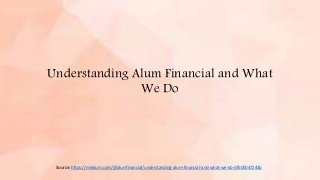 Understanding Alum Financial and What
We Do
Source: https://medium.com/@alumfinancial/understanding-alum-financial-and-what-we-do-df605047243b
 