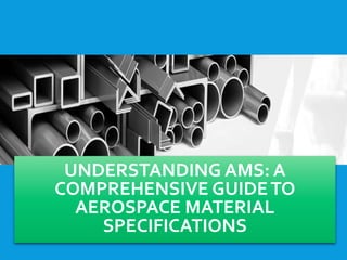 UNDERSTANDING AMS: A
COMPREHENSIVE GUIDETO
AEROSPACE MATERIAL
SPECIFICATIONS
 
