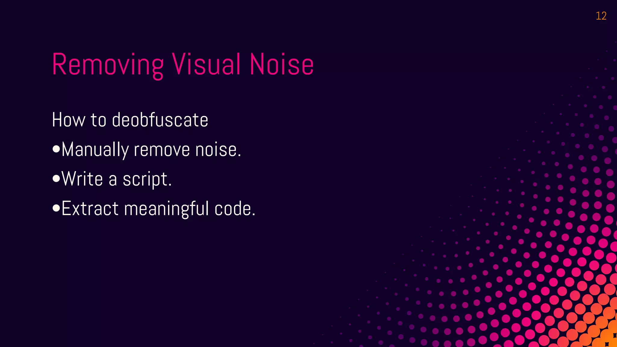 Removing Visual Noise
How to deobfuscate
•Manually remove noise.
•Write a script.
•Extract meaningful code.
12
 