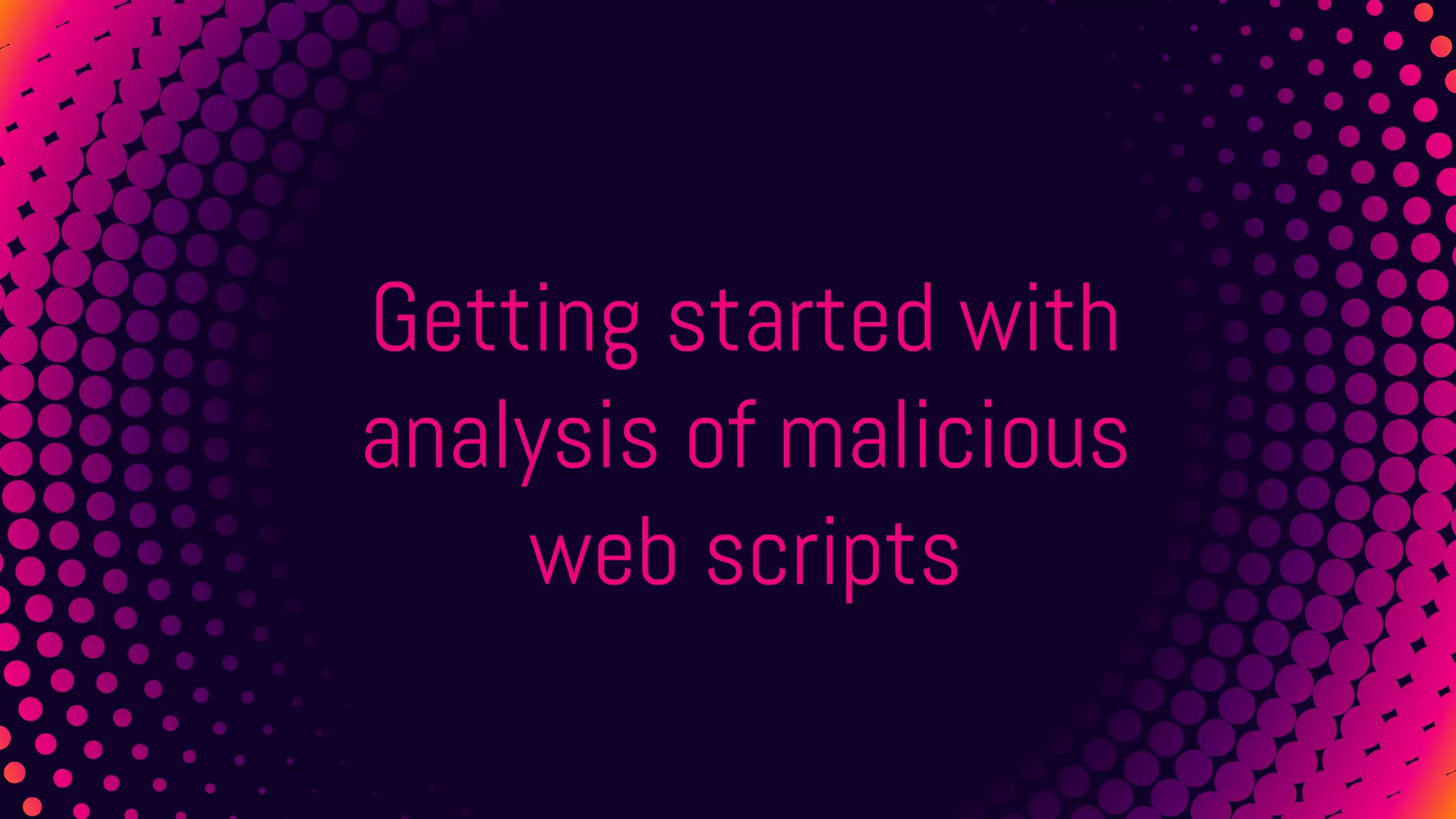 Getting started with
analysis of malicious
web scripts
 
